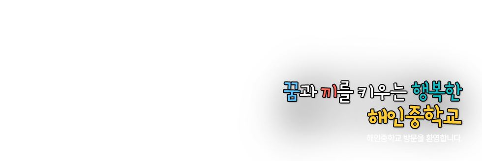 꿈과 끼를 키우는 행복한 해인중학교 해인중학교 방문을 환영합니다.